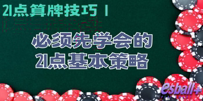 21点算牌技巧 1：必须先学会的21点基本策略